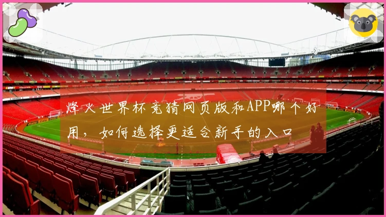 烽火世界杯竞猜网页版和APP哪个好用，如何选择更适合新手的入口